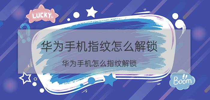 华为手机指纹怎么解锁 华为手机怎么指纹解锁？